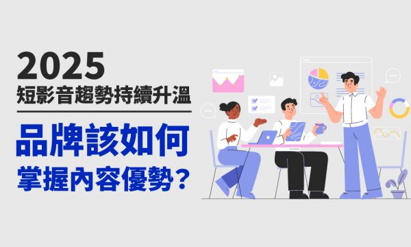 2025短影音趨勢持續升溫，品牌該如何掌握內容優勢？