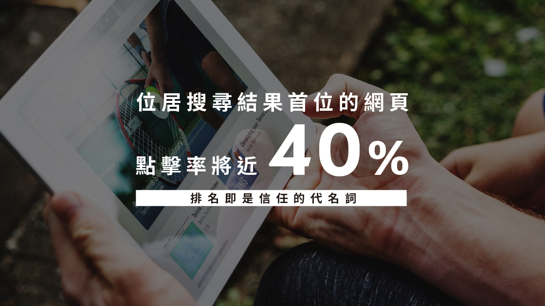 位居搜尋結果首位的網頁點擊率將近40%，排名即是信任的代名詞。