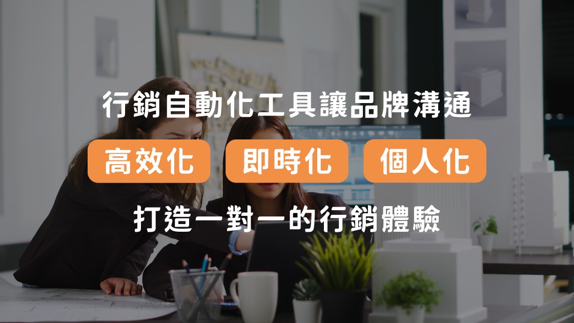 行銷自動化工具讓品牌溝通「個人化」、「即時化」、「高效化」，打造一對一的行銷體驗。