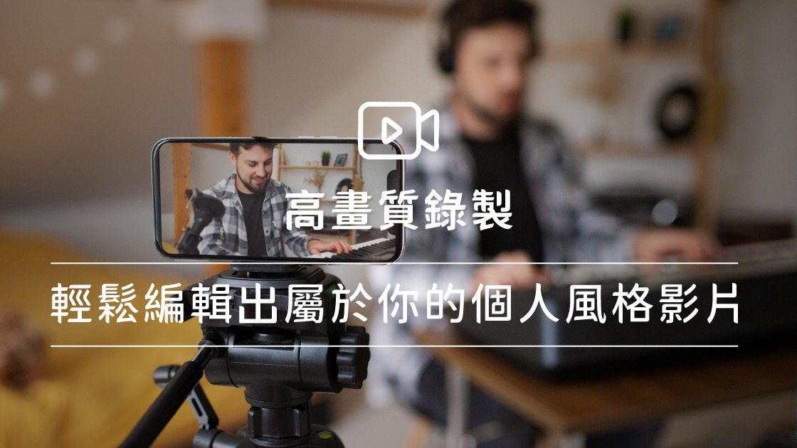 高畫質錄製，輕鬆編輯出屬於你的個人風格影片