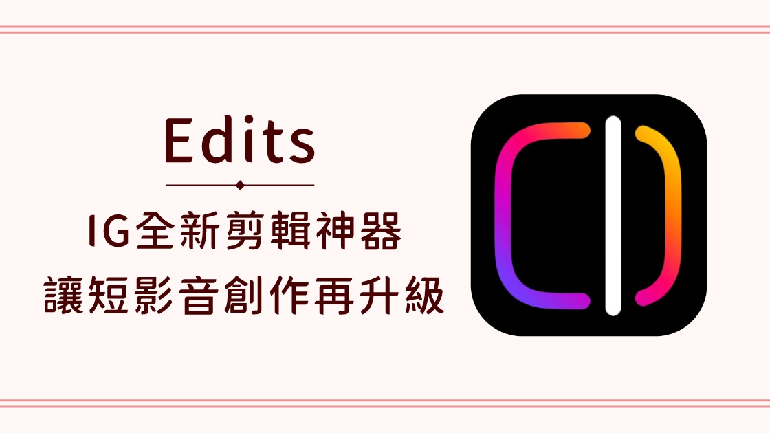 Edits a.k.a IG全新剪輯神器，讓短影音創作再升級